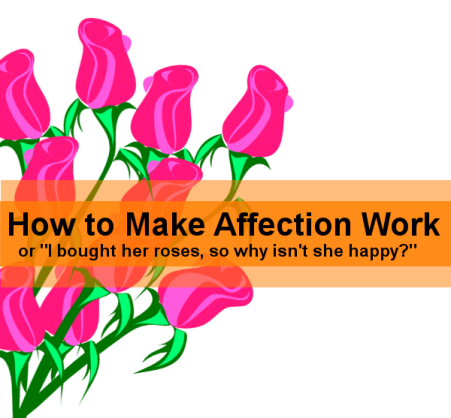 How to Make Affection Work: or "I bought her roses, so why isn't she happy?